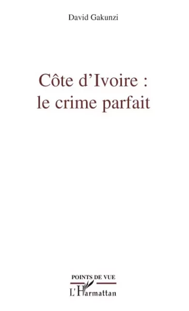 Côte d'Ivoire : le crime parfait - David Gakunzi - Editions L'Harmattan