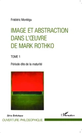 Image et abstraction dans l'oeuvre de Mark Rothko (Tome 1)