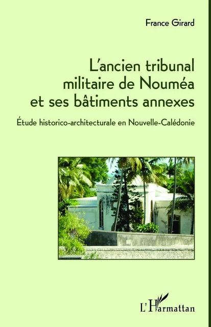 L'ancien tribunal militaire de Nouméa et ses bâtiments annexes - France Girard - Editions L'Harmattan