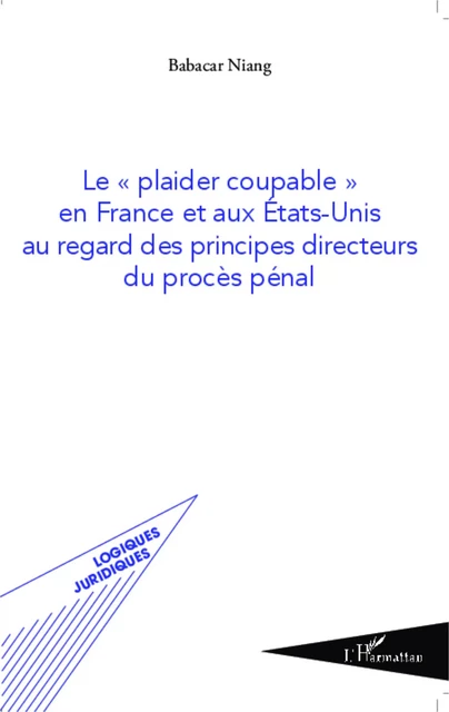 Le "plaider coupable" en France et aux Etats-Unis au regard des principes directeurs du procès pénal - Babacar Niang - Editions L'Harmattan