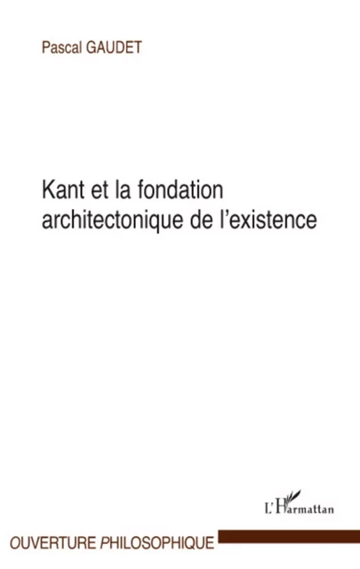 Kant et la fondation architectonique de l'existence - Pascal Gaudet - Editions L'Harmattan