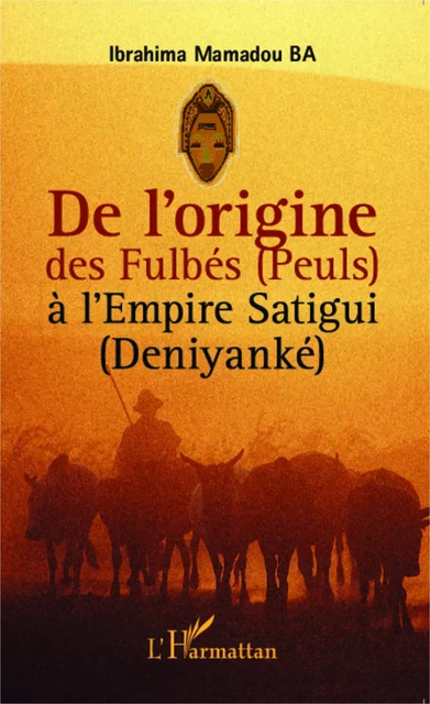 De l'origine des Fulbés (Peuls) à l'Empire Satigui (Deniyanké) - Ibrahima Mamadou Ba - Editions L'Harmattan