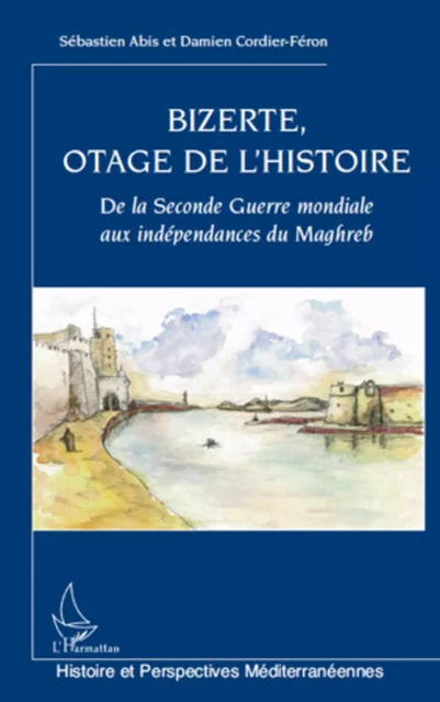 Bizerte, otage de l'Histoire - Sébastien Abis, Damien Cordier-Féron - Editions L'Harmattan