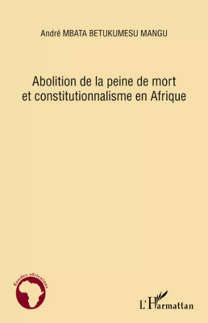 Abolition de la peine de mort et constitutionnalisme en Afrique - ANDRE MBATA BETUKUMESU MANGU - Editions L'Harmattan