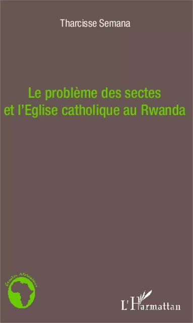 Le problème des sectes et l'Eglise catholique au Rwanda - Tharcisse Semana - Editions L'Harmattan