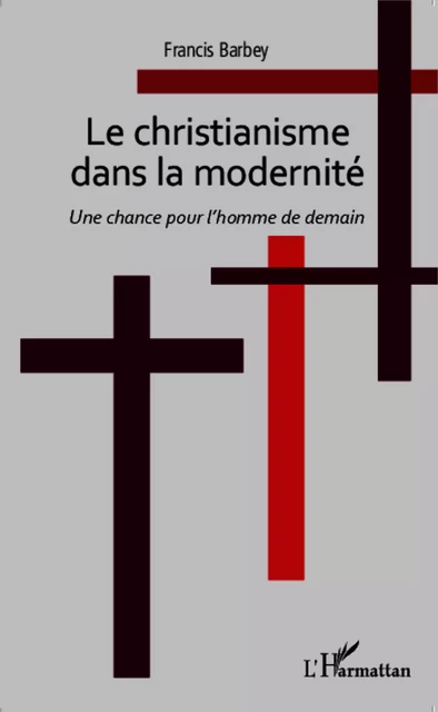 CHRISTIANISME DANS LA MODERNITE - Francis Barbey - Editions L'Harmattan