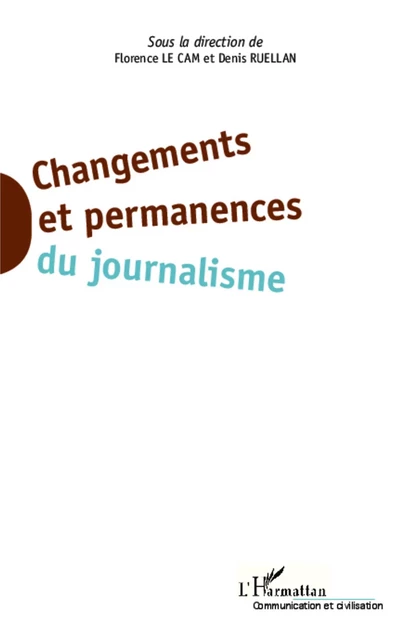 Changements et permanences du journalisme - Florence Le Cam, Denis Ruellan - Editions L'Harmattan