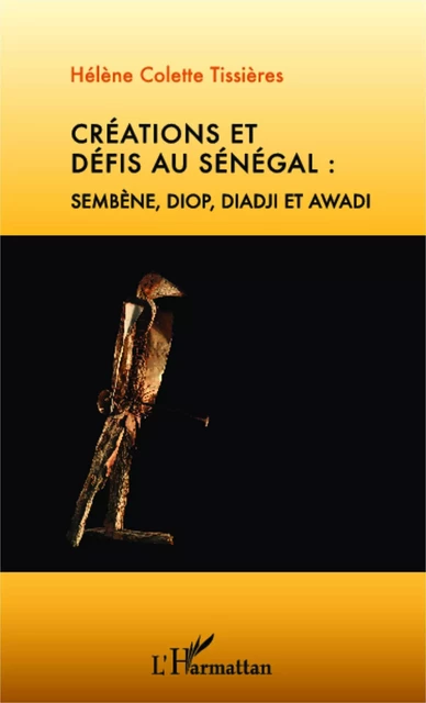 Créations et défis au Sénégal : Sembène, Diop, Diadji et Awadi - Hélène Tissieres - Editions L'Harmattan