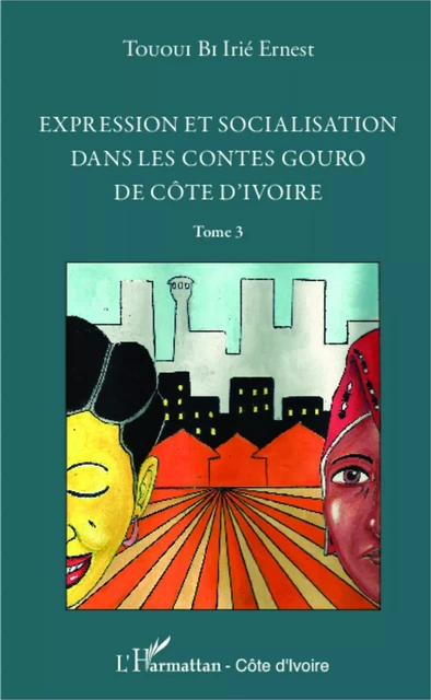 Expression et socialisation dans les contes gouro de Côte d'Ivoire Tome 3 - Irié Ernest Tououi Bi - Editions L'Harmattan