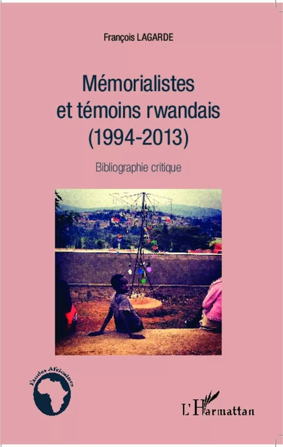 Mémorialistes et témoins rwandais (1994-2013) - François Lagarde - Editions L'Harmattan