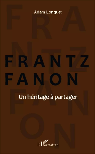 Frantz Fanon un héritage à partager - Adam Longuet - Editions L'Harmattan