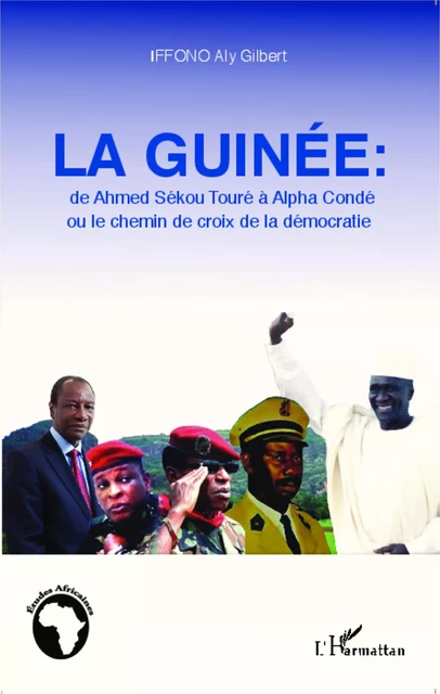 La Guinée : de Ahmed Sékou Touré à Alpha Condé ou le chemin de croix de la démocratie - Aly Gilbert Iffono - Editions L'Harmattan