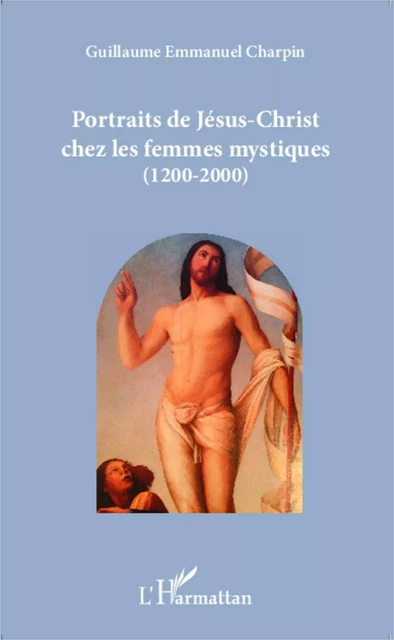 Portraits de Jésus-Christ chez les femmes mystiques (1200-2000) - Guillaume Emmanuel Charpin - Editions L'Harmattan