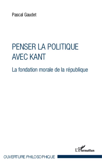 Penser la politique avec Kant - Pascal Gaudet - Editions L'Harmattan