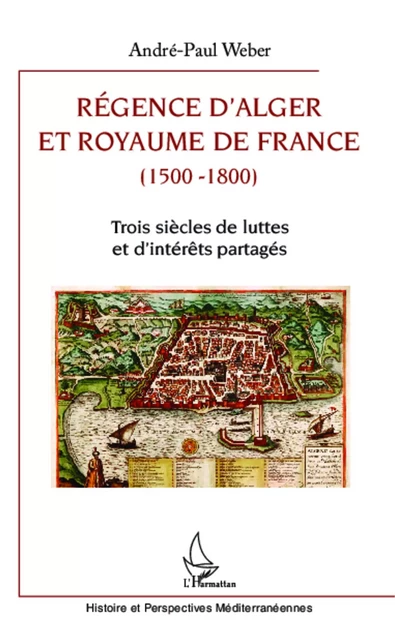 Régence d'Alger et Royaume de France (1500-1800) - André-Paul Weber - Editions L'Harmattan