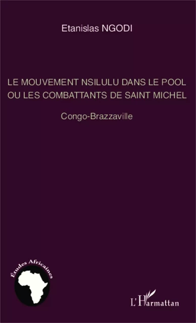 Le mouvement nsilulu dans le Pool ou les combattants de Saint Michel - Etanislas Ngodi - Editions L'Harmattan