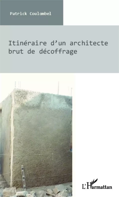 Itinéraire d'un architecte brut de décoffrage - Patrick Coulombel - Editions L'Harmattan