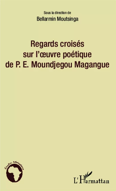 Regards croisés sur l'oeuvre poétique de P.E. Moundjegou Magangue - Bellarmin Moutsinga - Editions L'Harmattan