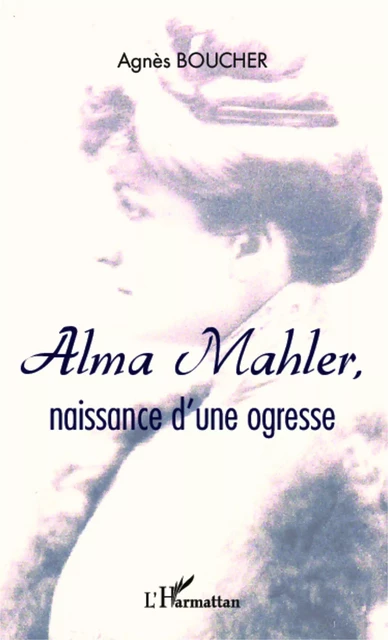 Alma Mahler, naissance d'une ogresse - El Agnès Boucher - Editions L'Harmattan