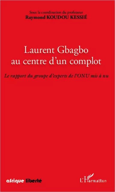 Laurent Gbagbo au centre d'un complot - Raymond Koudou Kessie - Editions L'Harmattan