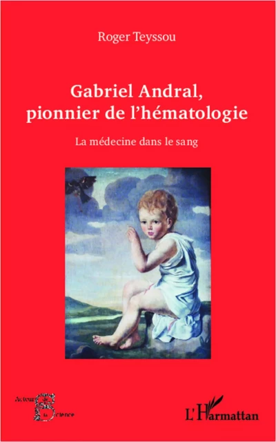 Gabriel Andral, pionnier de l'hématologie - Roger Teyssou - Editions L'Harmattan