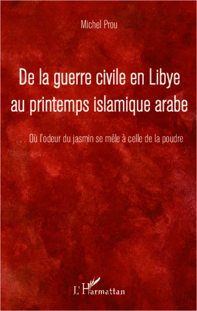 De la guerre civile en Libye au printemps islamique arabe - Michel Prou - Editions L'Harmattan