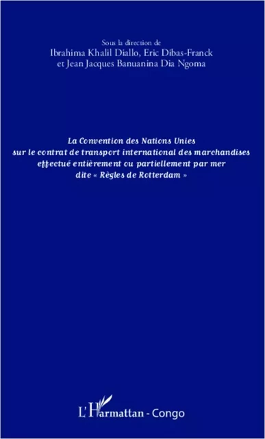 La convention des Nations Unies sur le contrat de transport international des marchandises effectué entièrement ou partiellement - Ibrahima Khalil Diallo, Jean-Jacques Banuanina Dia Ngoma, Eric Dibas-Franck - Editions L'Harmattan