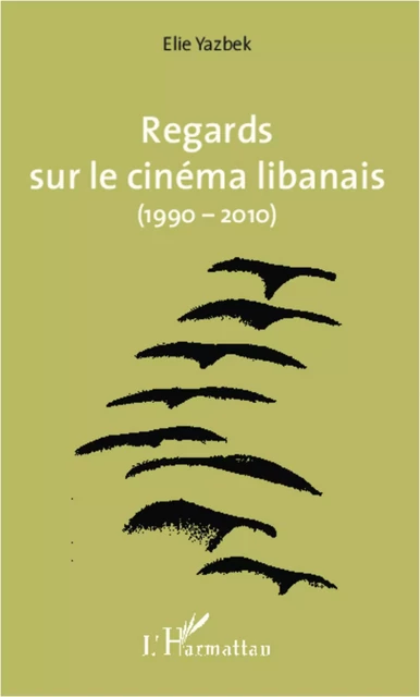 Regards sur le cinéma libanais (1990-2010) - Elie Yazbek - Editions L'Harmattan