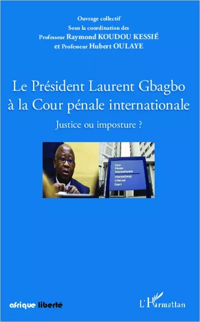 Le Président Laurent Gbagbo à la Cour pénale internationale - Hubert Oulaye, Raymond Koudou Kessie - Editions L'Harmattan