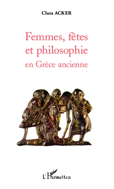 Femmes, fêtes et philosophie en Grèce ancienne - Clara Acker - Editions L'Harmattan