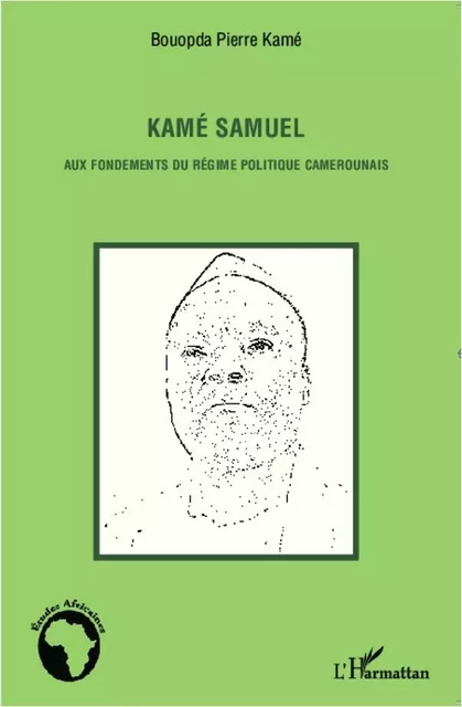 Kamé Samuel aux fondements du régime politique camerounais - Pierre kame Bouopda - Editions L'Harmattan