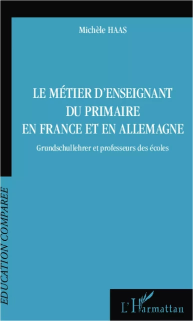 Le métier d'enseignant du primaire en France et en Allemagne - Michèle Haas - Editions L'Harmattan