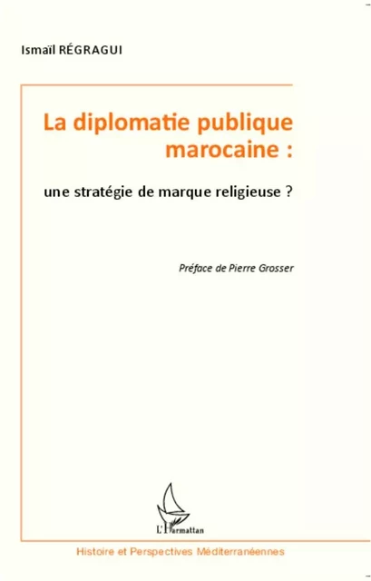 La diplomatie publique marocaine : une stratégie de marque religieuse ? - Ismaïl Regragui - Editions L'Harmattan