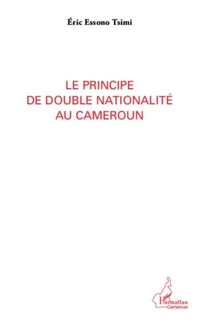 Le principe de double nationalité au Cameroun - Eric Essono Tsimi - Editions L'Harmattan