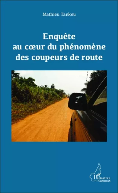 Enquête au coeur du phénomène des coupeurs de route - Mathieu Tankeu - Editions L'Harmattan