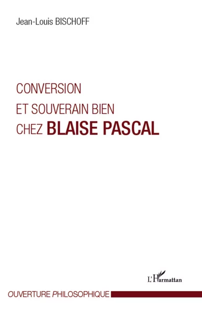 Conversion et souverain bien chez Blaise Pascal - Jean-Louis BISCHOFF - Editions L'Harmattan