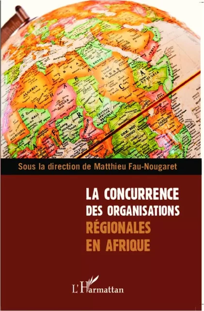 La concurrence des organisations régionales en Afrique - Matthieu Fau-Nougaret - Editions L'Harmattan