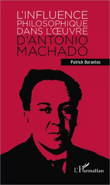 L'influence philosophique dans l'oeuvre d'Antonio Machado - Patrick Durantou - Editions L'Harmattan