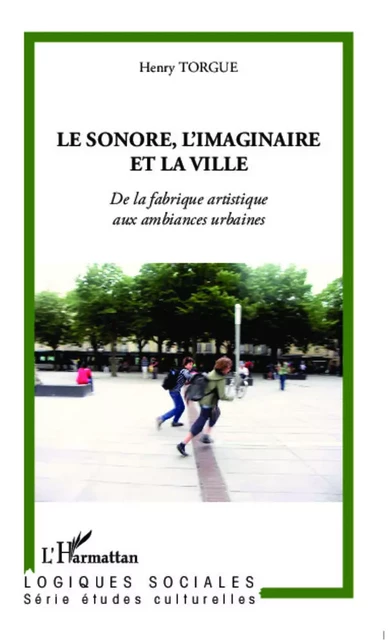 Le sonore, l'imaginaire et la ville - Henry Torgue - Editions L'Harmattan