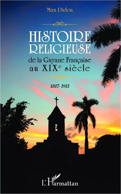 Histoire religieuse de la Guyane Française au XIX e siècle -  Didon Max - Editions L'Harmattan