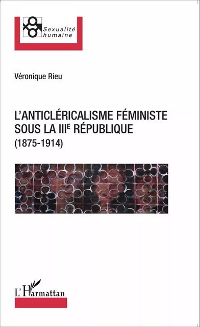 L'anticléricalisme féministe sous la IIIe République (1875-1914) - Veronique Rieu - Editions L'Harmattan