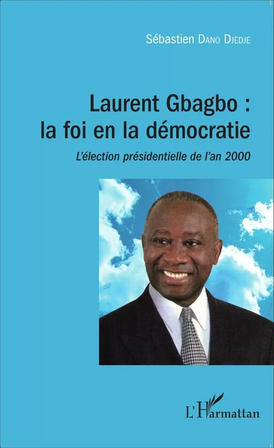 Laurent Gbagbo : la foi en la démocratie - Sébastien Dano Djedje - Editions L'Harmattan