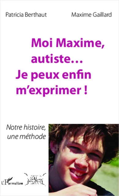 Moi Maxime, autiste... Je peux enfin m'exprimer ! - Patricia Berthaut, Maxime Gaillard - Editions L'Harmattan