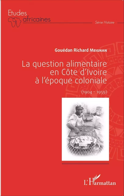 La question alimentaire en Côte d'Ivoire à l'époque coloniale - Gouédan Richard Meignan - Editions L'Harmattan