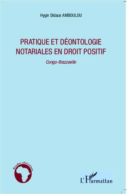 Pratique et déontologie notariales en droit positif - Hygin Didace Amboulou - Editions L'Harmattan