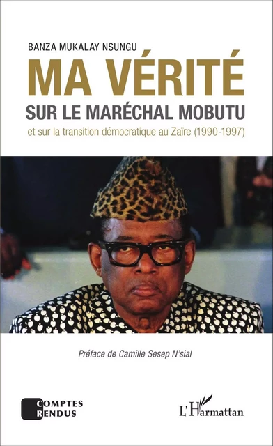 Ma vérité sur le maréchal Mobutu et sur la transition démocratique au Zaïre (1990-1997) - Banza Mukalay Nsungu - Editions L'Harmattan