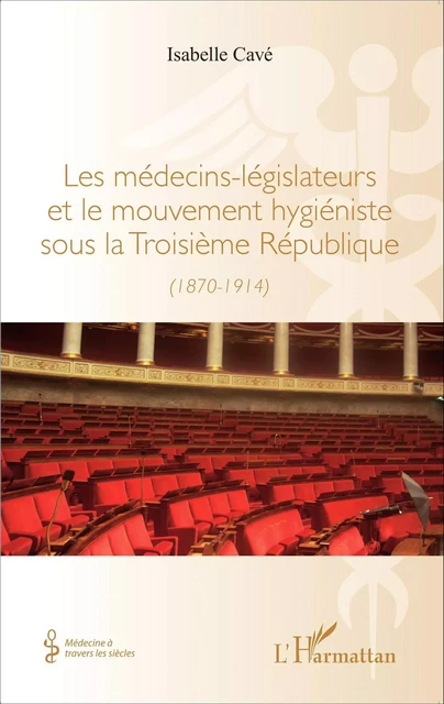 Les médecins-legislateurs et le mouvement hygiéniste sous la troisième République - Isabelle Cavé - Editions L'Harmattan