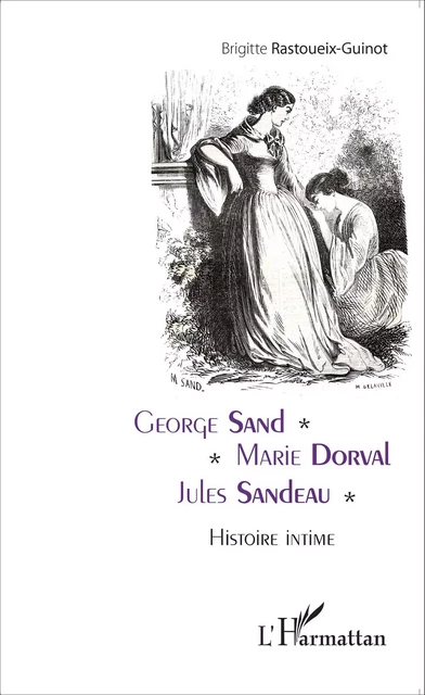 George Sand - Marie Dorval - Jules Sandeau - Brigitte Rastoueix-Guinot - Editions L'Harmattan