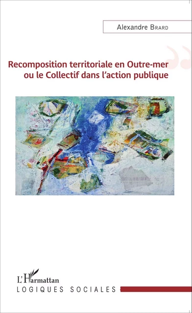 Recomposition territoriale en Outre-mer ou le Collectif dans l'action publique - Alexandre Brard - Editions L'Harmattan