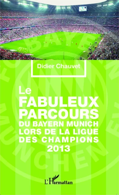 Le fabuleux parcours du Bayern Munich lors de la Ligue des champions 2013 - Didier Chauvet - Editions L'Harmattan